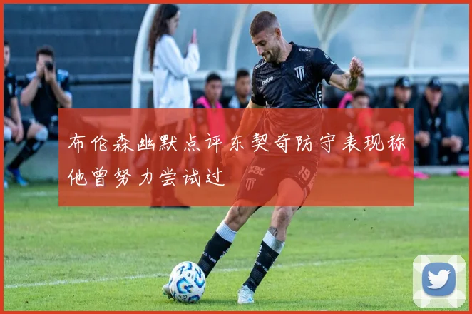 布伦森幽默点评东契奇防守表现称他曾努力尝试过