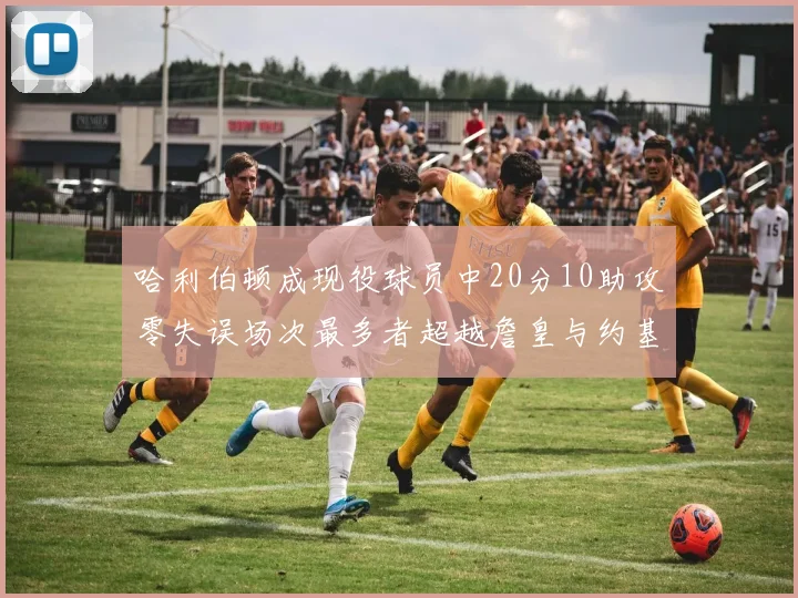哈利伯顿成现役球员中20分10助攻零失误场次最多者超越詹皇与约基奇