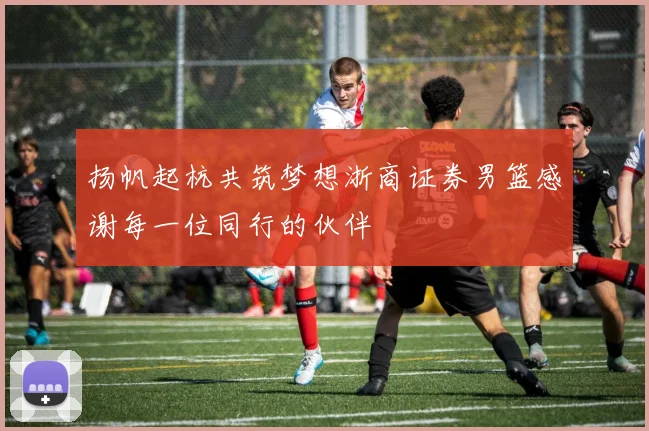 扬帆起杭共筑梦想浙商证券男篮感谢每一位同行的伙伴