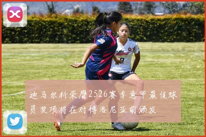 迪马尔科荣膺2526赛季意甲最佳球员奖项将在对博洛尼亚前颁发