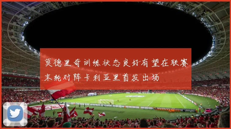 莫德里奇训练状态良好有望在联赛末轮对阵卡利亚里首发出场