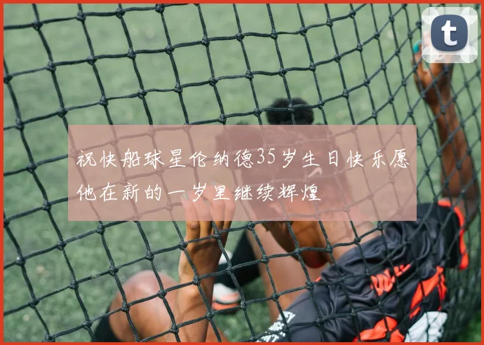 祝快船球星伦纳德35岁生日快乐愿他在新的一岁里继续辉煌