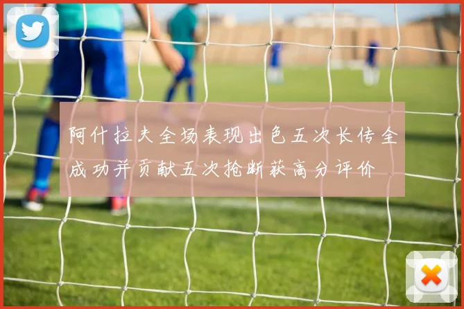 阿什拉夫全场表现出色五次长传全成功并贡献五次抢断获高分评价