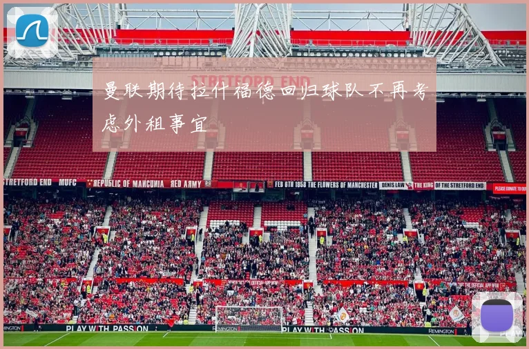 曼联期待拉什福德回归球队不再考虑外租事宜